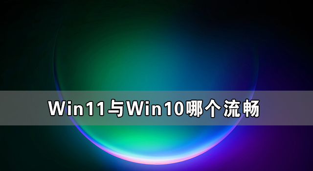 [系统教程]Win11与Win10哪个流畅 Win11比Win10更流畅吗